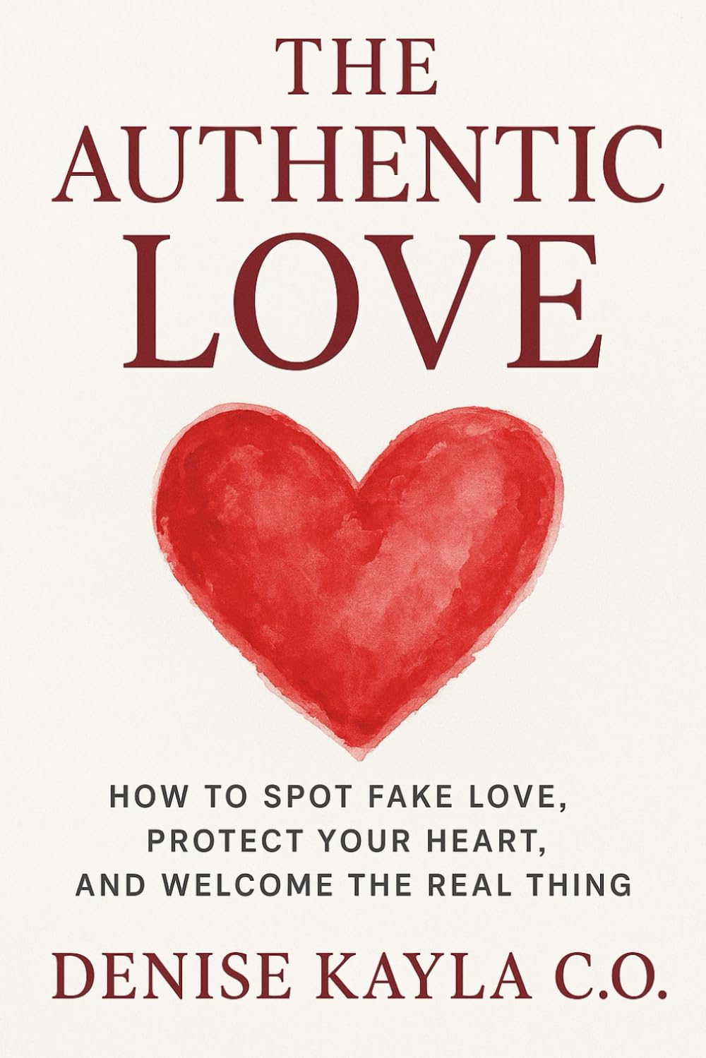 The Authentic Love: How to Spot Fake Love, Protect Your Heart, and Welcome the Real Thing