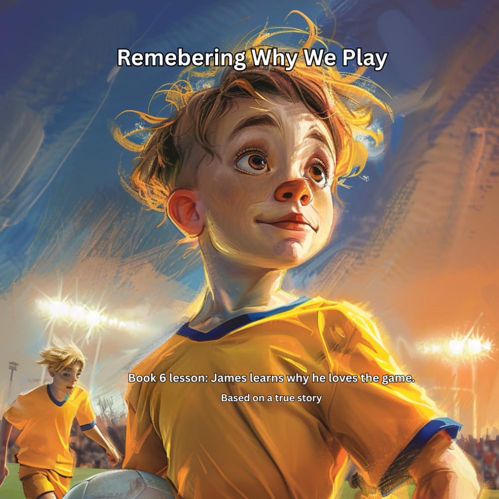 Remembering Why We Play: Book 6 - James Learns why he loves the game (THE JAMES LEARNS SERIES Lessons from the Game That Last a Lifetime)