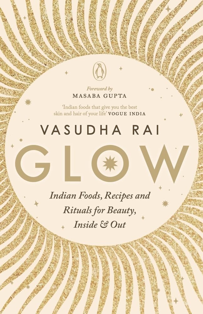Glow: Indian Foods, Recipes and Rituals for Beauty, Inside and Out**