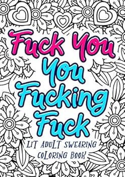 Fuck You You Fucking Fuck - Lit Adult Swearing Coloring Book: Funny Offending Curse Words Coloring Book To Relax