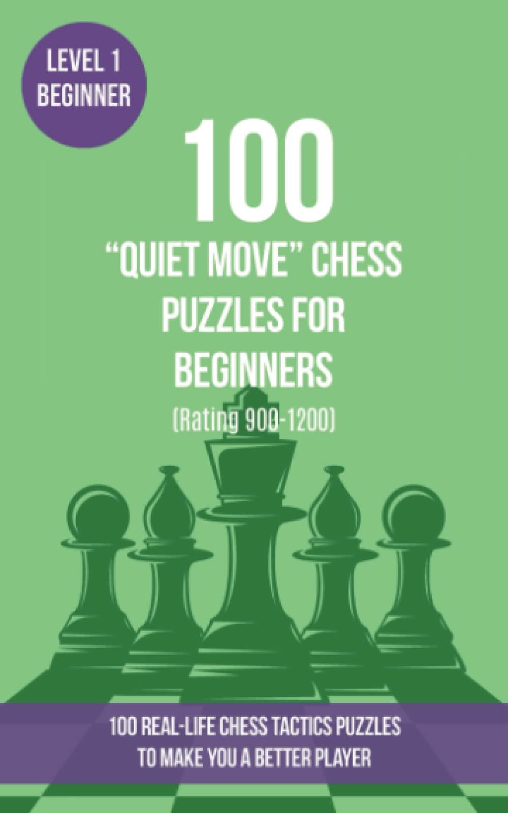 100 “Quiet Move” Chess Puzzles for Beginners (Rating 900-1200): 100 real-life chess tactics puzzles for beginners to make you a better player (Chess Puzzles, Strategy and Tactics - Quiet Move)