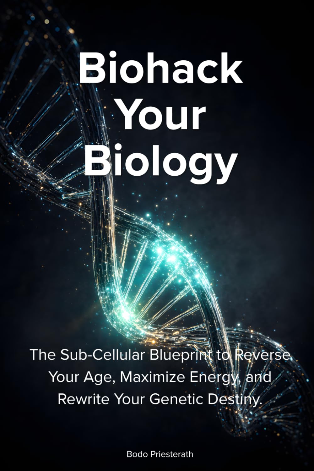 BIOHACK YOUR BIOLOGY: The Sub-Cellular Blueprint to Reverse Your Age, Maximize Energy, and Rewrite Your Genetic Destiny.