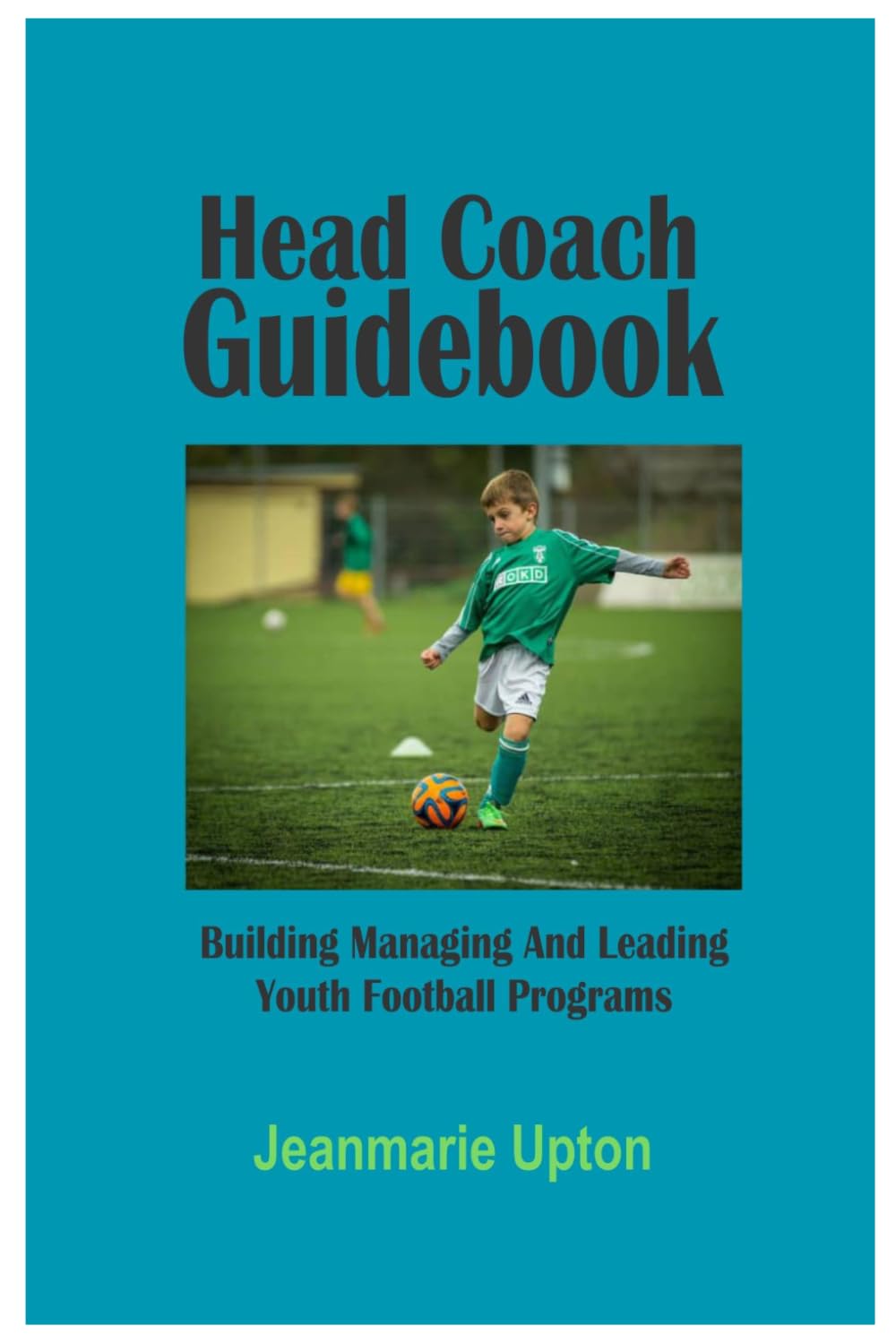 Head Coach Guidebook: Building Managing And Leading Youth Football Programs