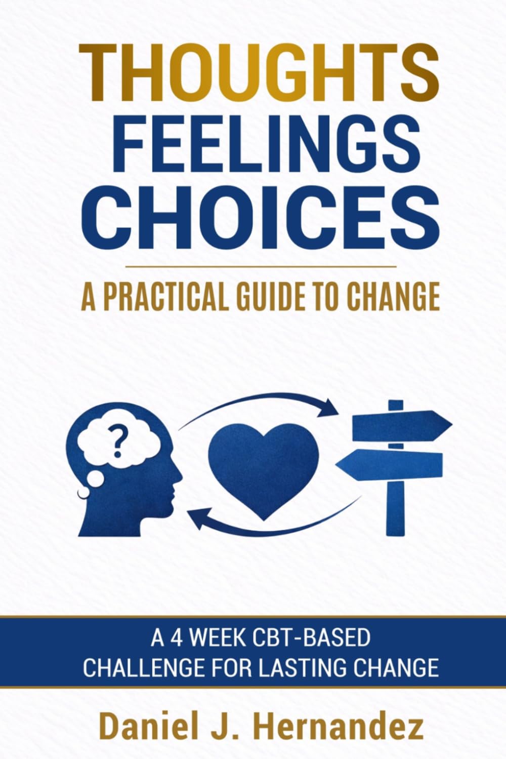 Thoughts, Feelings, Choices - A Practical Guide to Change: A 4 Week CBT-Based Challenge for Lasting Change