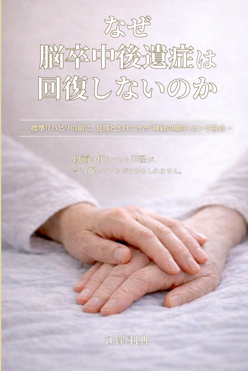 なぜ脳卒中後遺症は回復しないのか: 標準リハビリの前に、見落とされてきた「神経の順序」という視点