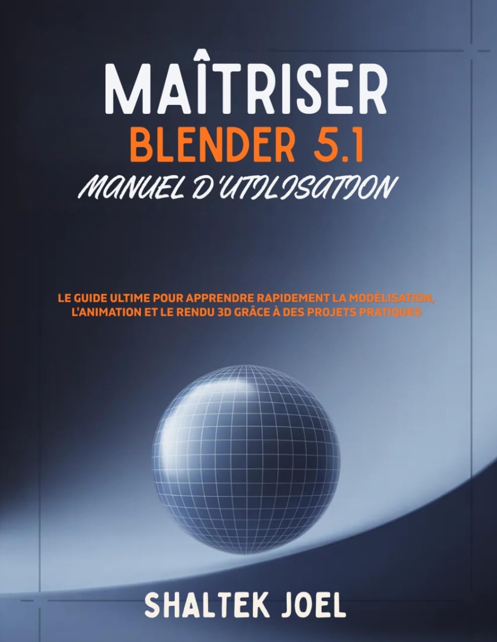 Maîtriser Blender 5.1 Manuel d'utilisation: Le guide ultime pour apprendre rapidement la modélisation, l'animation et le rendu 3D grâce à des projets pratiques
