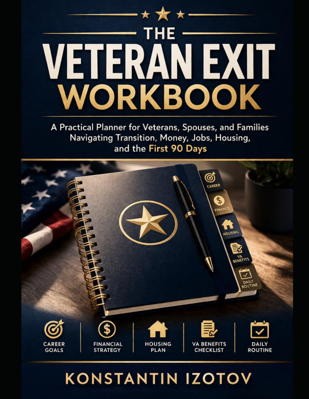 THE VETERAN EXIT PLAYBOOK: A Practical Planner for Veterans, Spouses, and Families Navigating Transition, Money, Jobs, Housing, and the First 90 Days
