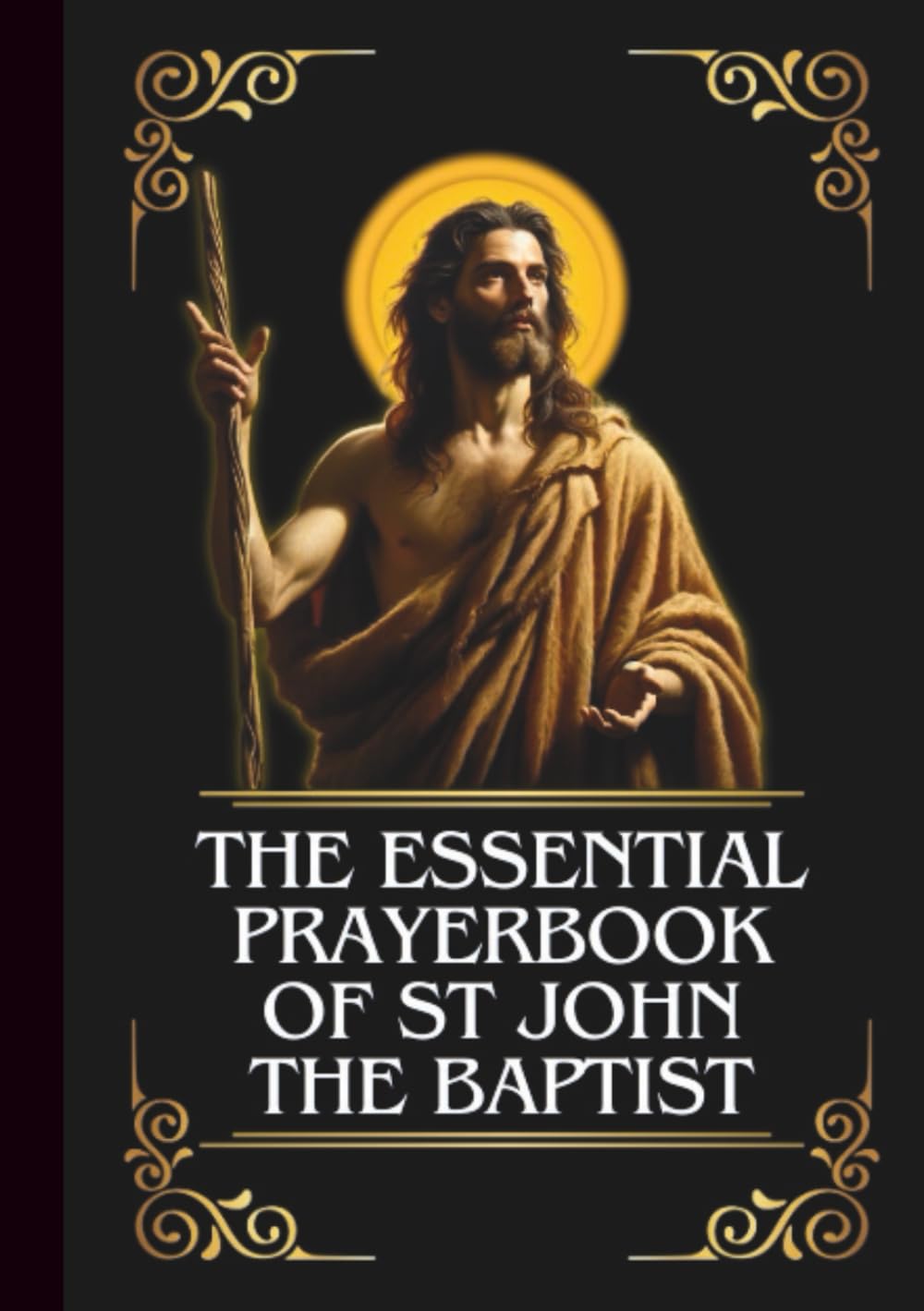 The Essential Prayerbook Of St John The Baptist: Powerful Novena, Litany, And Chaplet To The Patron Saint Of Preachers, Evangelists, Tailors, And ... Direction (THE COMMUNION OF THE SAINTS)