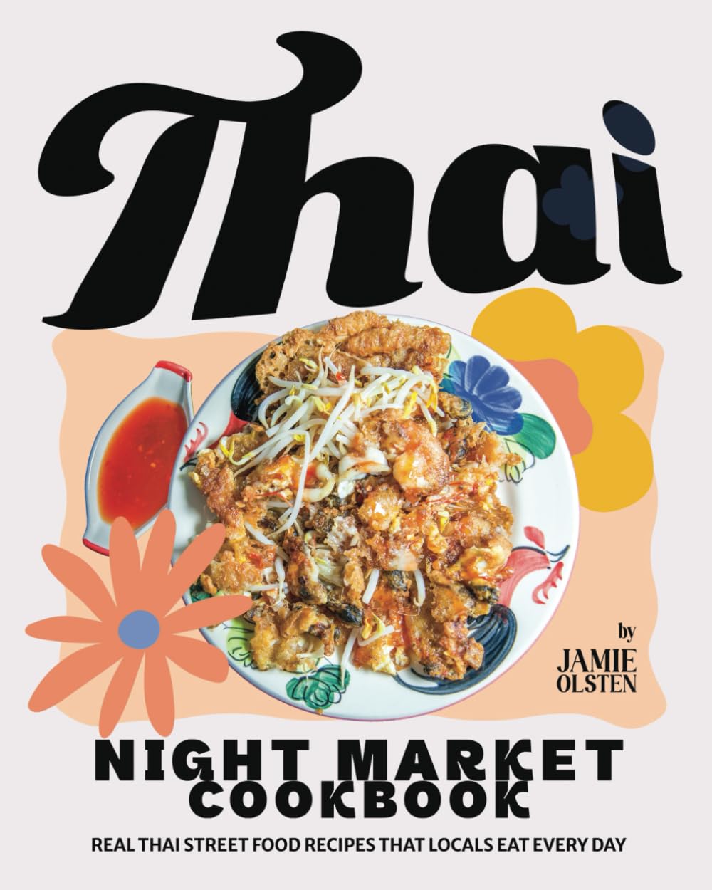 Thai Night Market Cookbook: Real Thai Street Food Recipes That Locals Eat Every Day