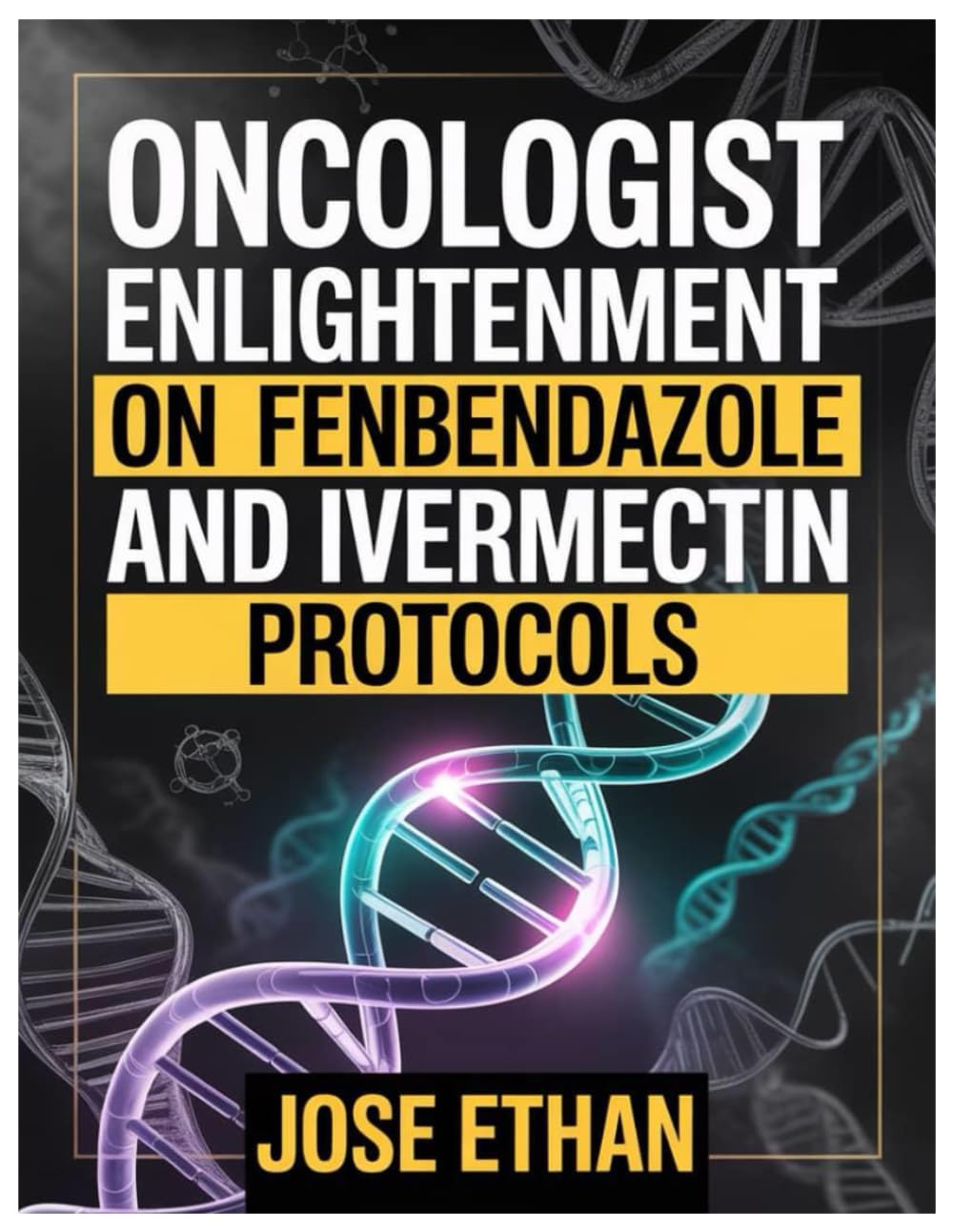 ONCOLOGIST ENLIGHTENMENT ON FENBENDAZOLE AND IVERMECTIN PROTOCOLS: A Science-Informed, Patient-Centered Guide To Understanding Fenbendazole & Ivermectin In Integrative Oncology