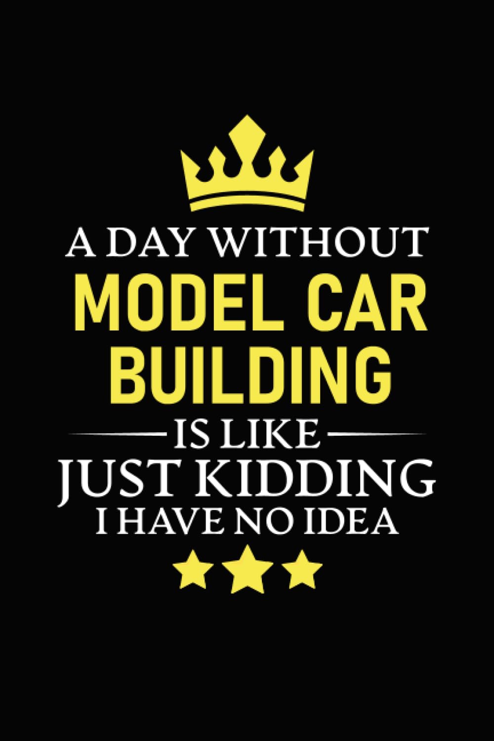 A Day Without Model Car Building is Like Just Kidding Have No Idea: Notebook for Someone Who Loves Model Car Building Notebook | Gifts Idea for Model ... Dairy for Addicted Beginers and professionals