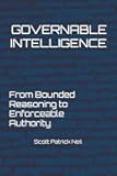 GOVERNABLE INTELLIGENCE: From Bounded Reasoning to Enforceable Authority (Bounded Intelligence: A Governed Intelligence Framework)