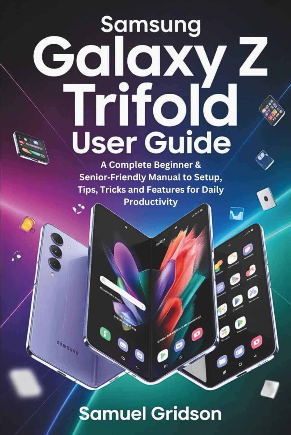 Samsung Galaxy Z TriFold User Guide: A Complete Beginner & Senior‑Friendly Manual to Setup, Tips, Tricks and Features for Daily Productivity
