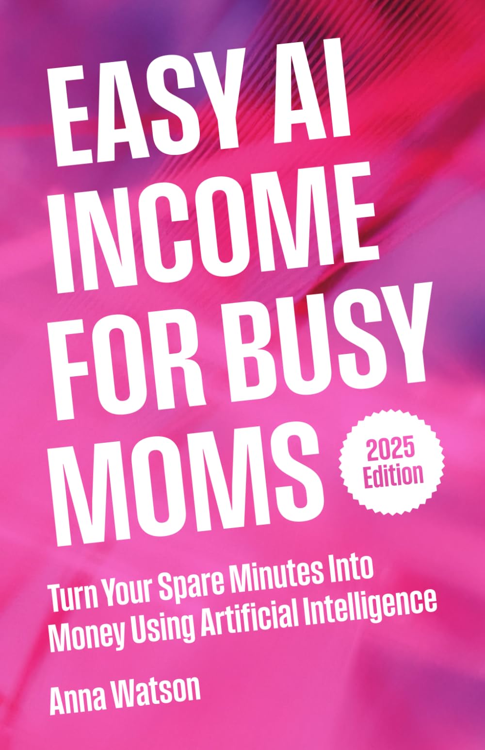 Easy AI Income For Busy Moms: Turn Your Spare Minutes Into Money Using Artificial Intelligence