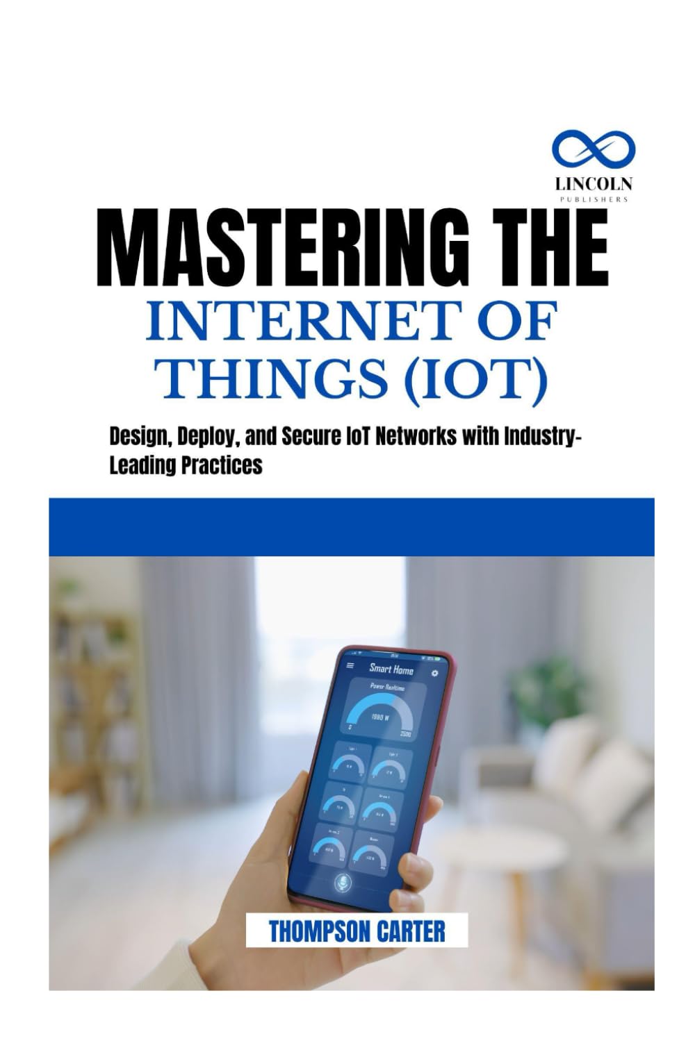 MASTERING THE INTERNET OF THINGS (IOT): Design, Deploy, and Secure IoT Networks with Industry-Leading Practices