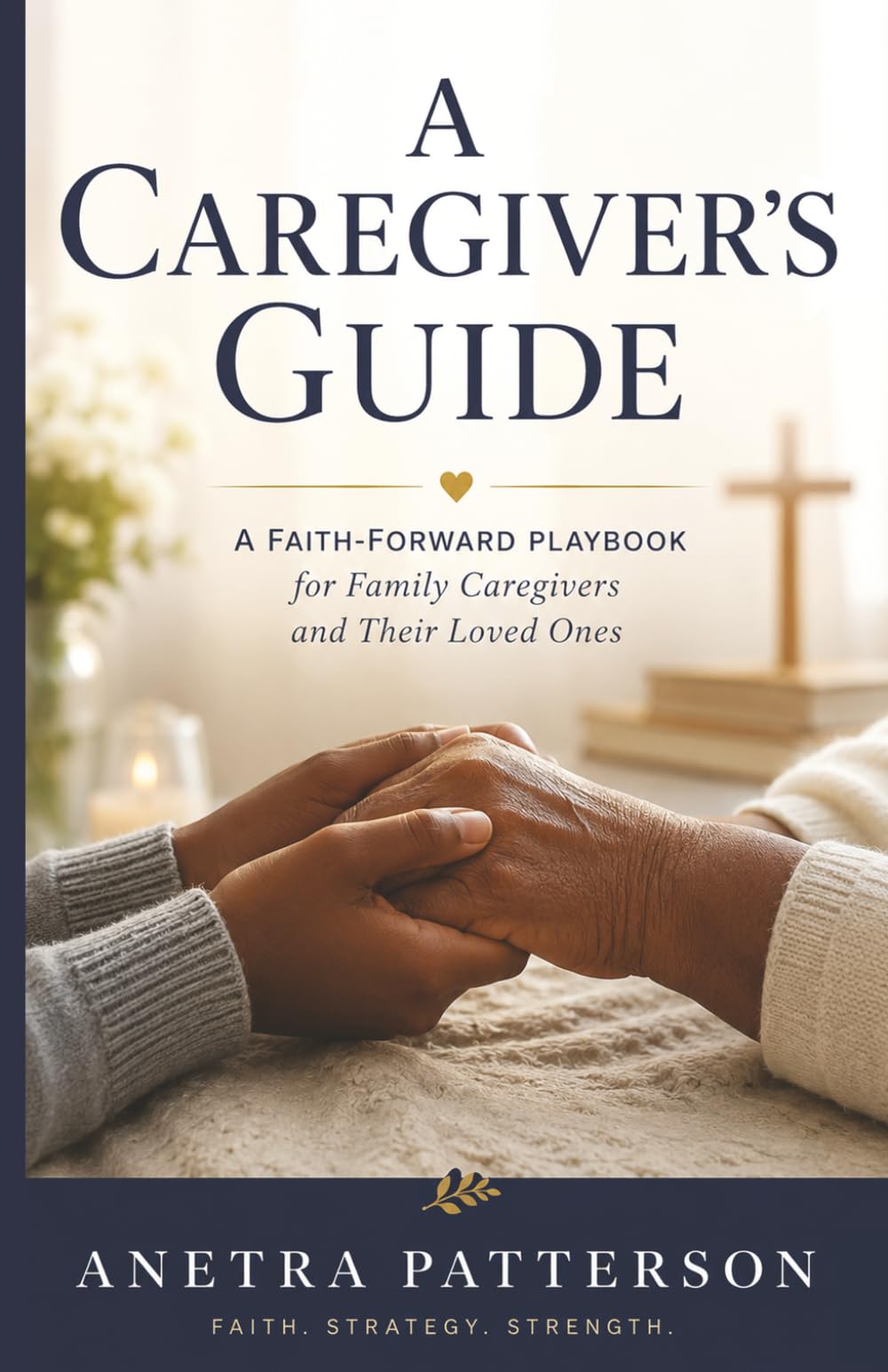 A Caregiver’s Guide: A Faith-Forward Playbook for Family Caregivers and Their Loved Ones.