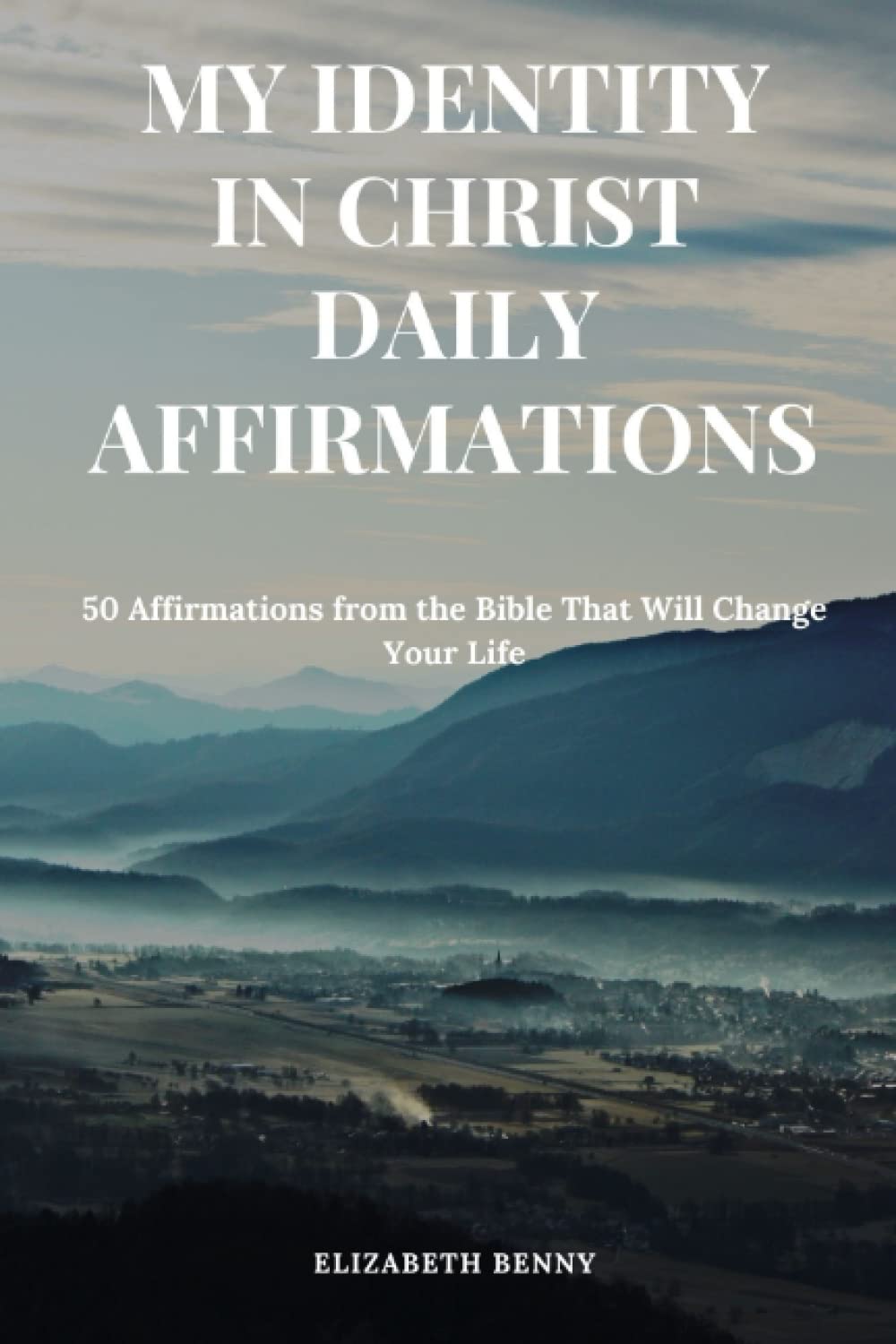 MY IDENTITY IN CHRIST DAILY AFFIRMATIONS: 50 Affirmations from the Bible That Will Change Your Life