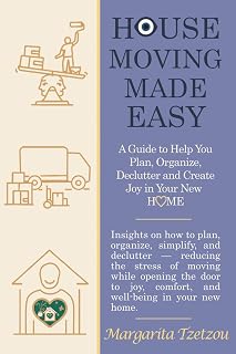 House Moving made Easy: A Guide to Help You Plan, Organize, Declutter and Create Joy in Your New Home: Insights on how to plan, organize, simplify, and declutter — reducing the stress of moving