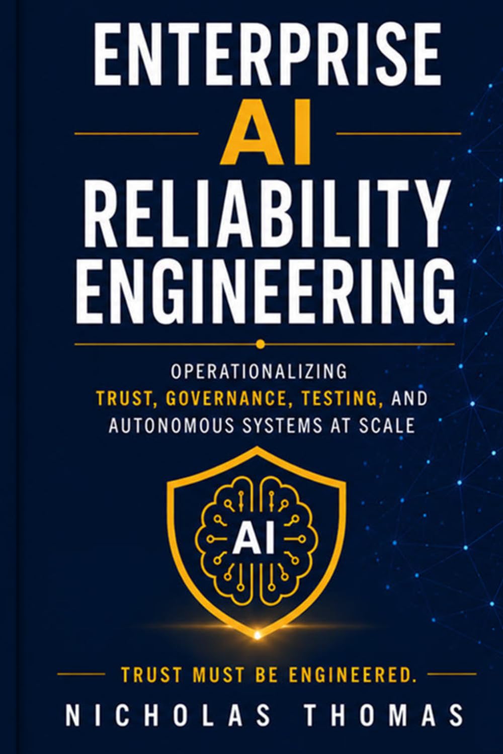 ENTERPRISE AI RELIABILITY ENGINEERING: Operationalizing Trust, Governance, Testing, and Autonomous Systems at Scale