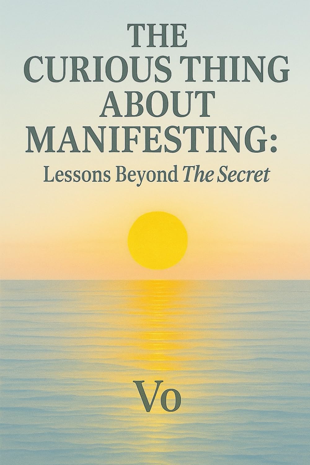 The Curious Thing About Manifesting: Lessons Beyond The Secret (Awaken. Align. Become.)