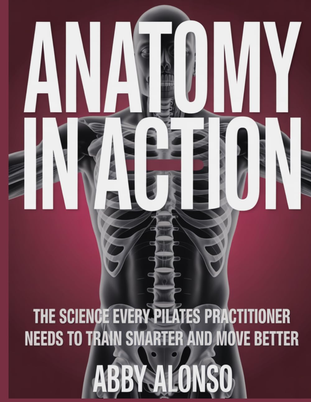 Anatomy In Action: The Science Every Pilates Practitioner Needs to Train Smarter and Move Better