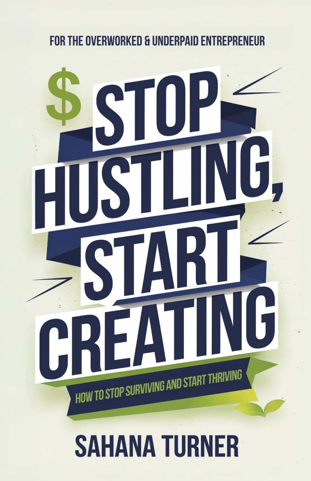 Stop Hustling, Start Creating: For the Overworked & Underpaid Entrepreneur: How to Stop Surviving and Start Thriving
