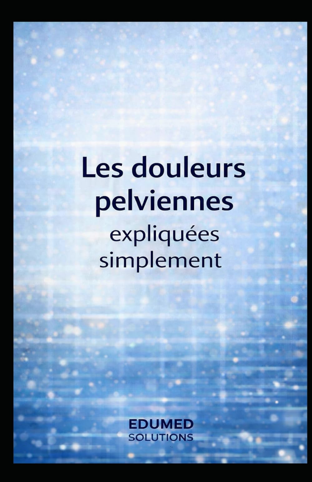Les douleurs pelviennes expliquées simplement: 1 (EDUMED Clear Book-Collection française)
