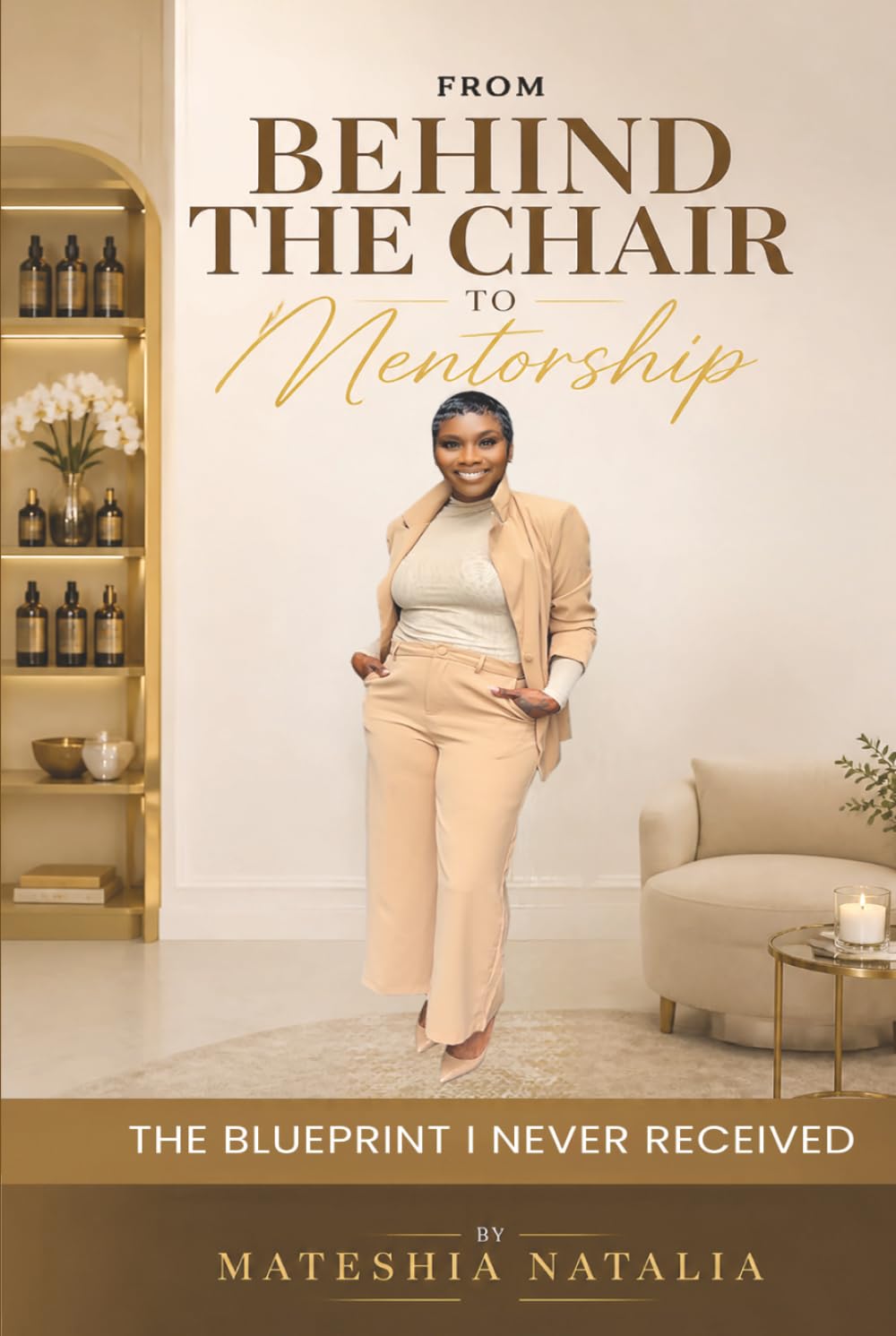 From Behind the Chair to Mentorship: The Blueprint I Never Received: A Journey of Resilience, Reinvention, Leadership, and Legacy