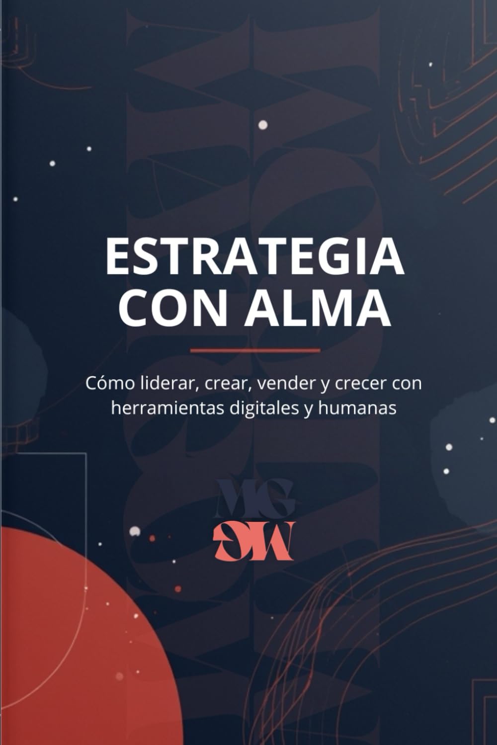 ESTRATEGIA CON ALMA: Cómo liderar, crear, vender y crecer con herramientas digitales y humanas (Guías Matgom)