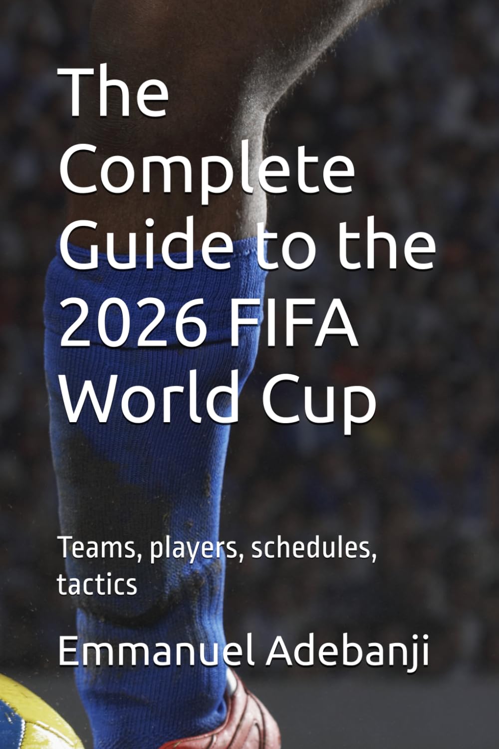 The Complete Guide to the 2026 FIFA World Cup: Teams, players, schedules, tactics