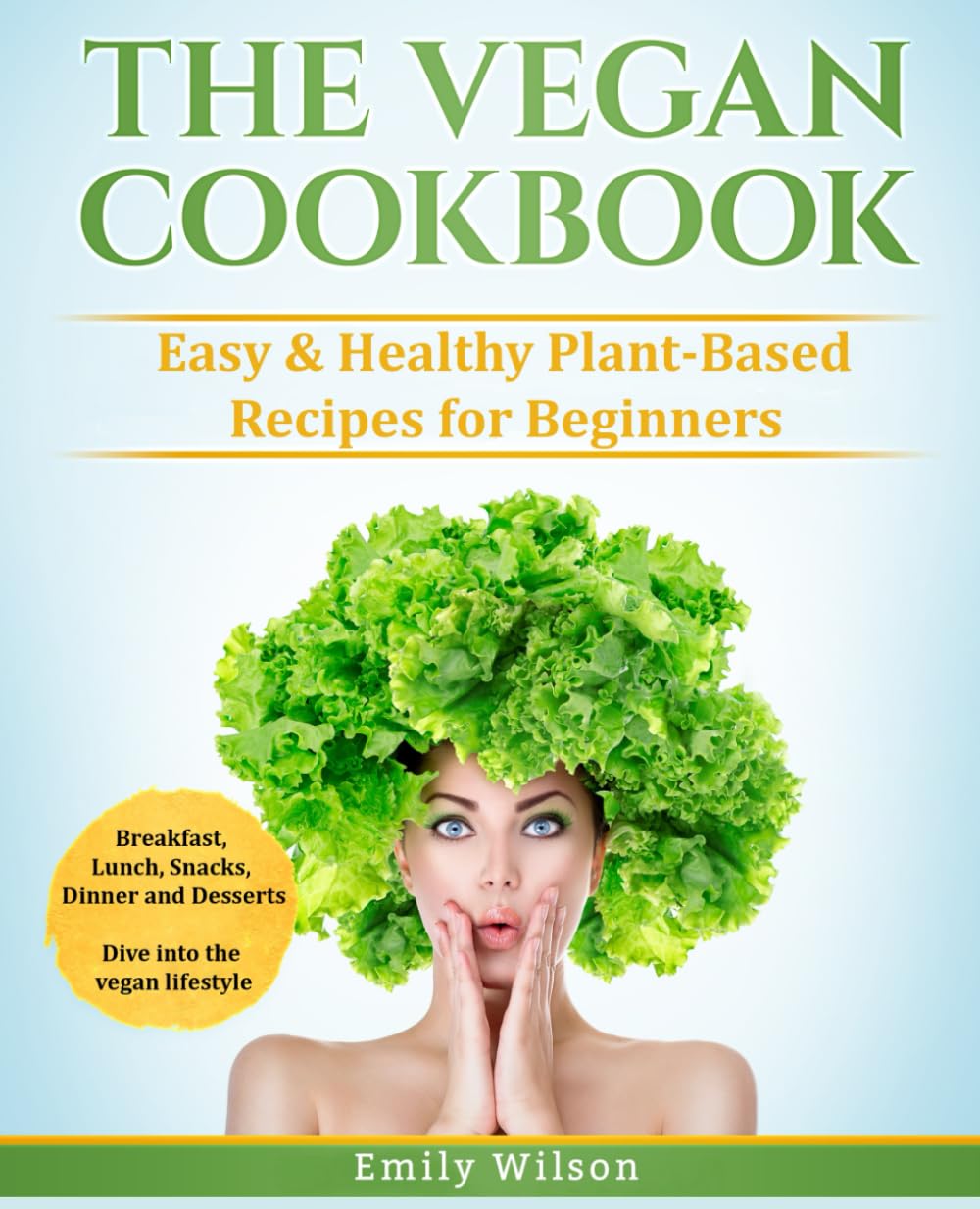 The Vegan Cookbook: Easy & Healthy Plant-Based Recipes for Beginners. Breakfast, Lunch, Snacks, Dinner and Desserts. Dive into the vegan lifestyle