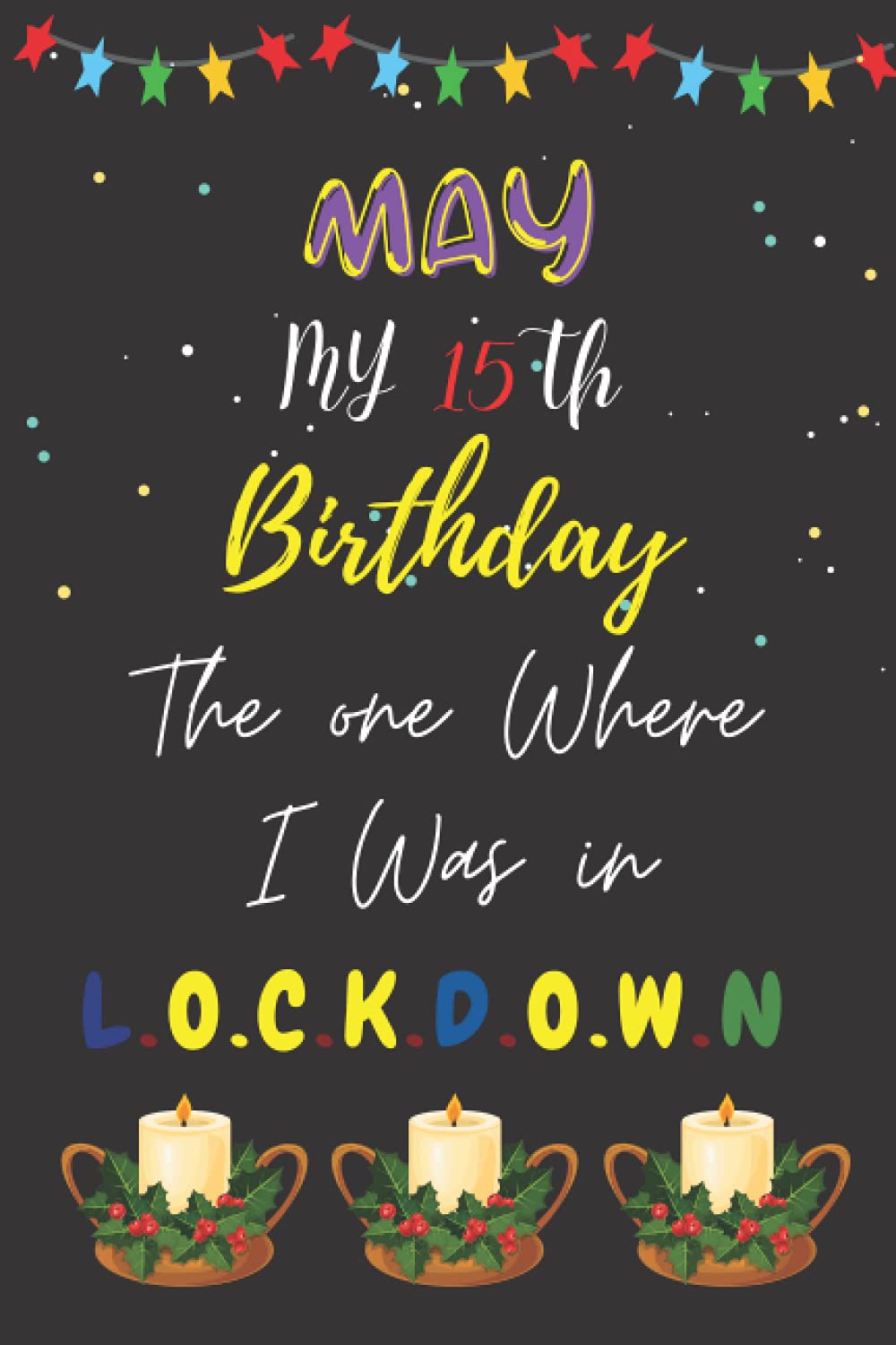 May My 15th Birthday the one where I was in lockdown.: Quotes, Time, Follow-up, Reminders, lockdown15Years Old Gift Ideas for all Men, Women, Son, ... Sister, Brother, Grandmother, Grandfather .