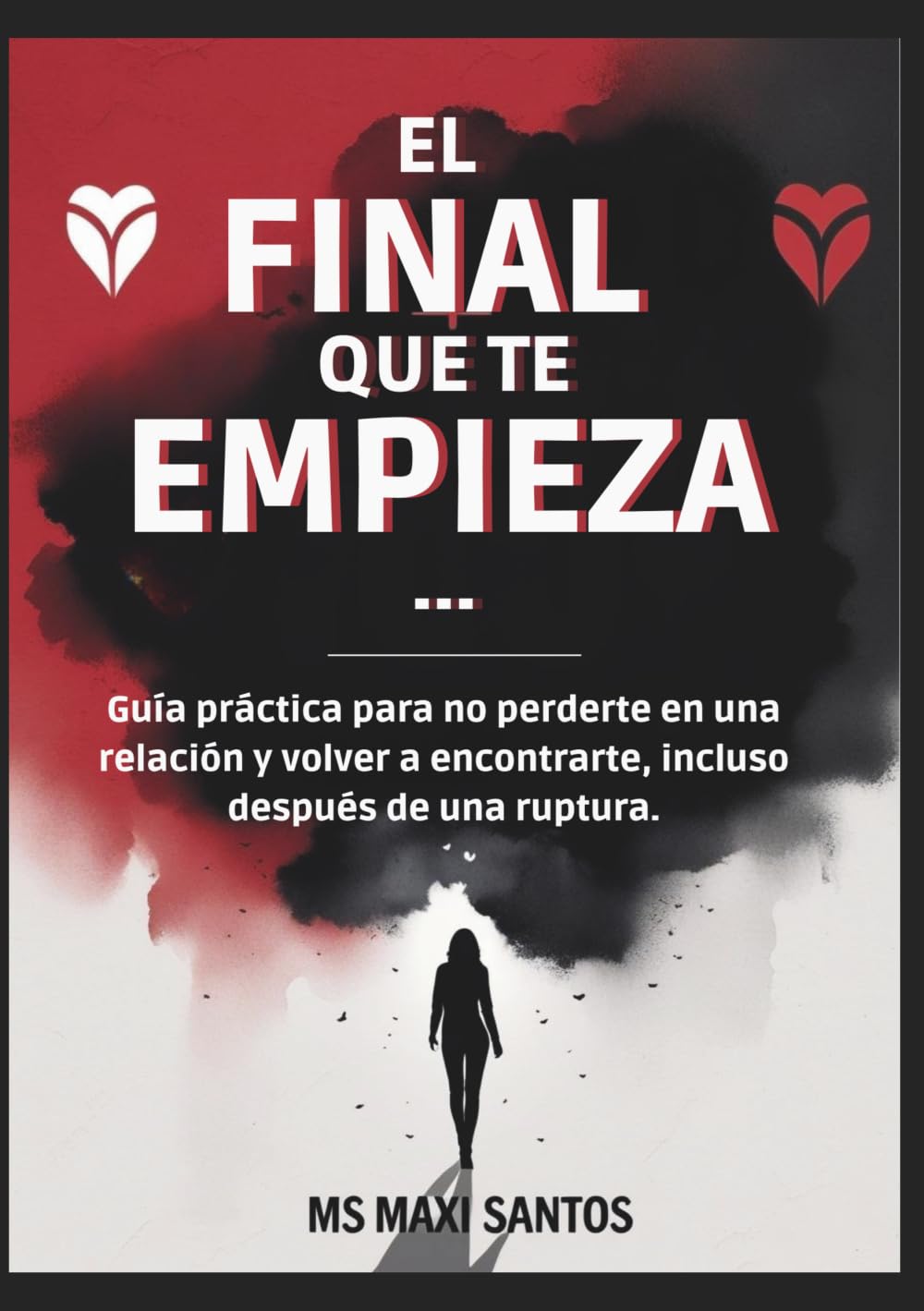 EL FINAL QUE TE EMPIEZA...: GUIA PRÁCTICA PARA NO PERDERTE EN UNA RELACIÓN Y VOLVER A ENCONTRARTE, INCLUSO DESPUÉS DE UNA RUPTURA