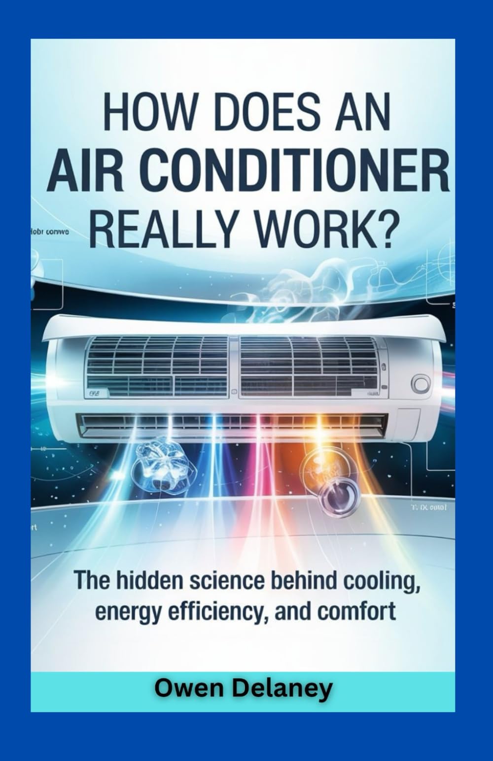 How Does an Air Conditioner Really Work?: The Hidden Science Behind Cooling, Energy Efficiency, and Comfort (How It Works: The Science, Technology, and Engineering Series)