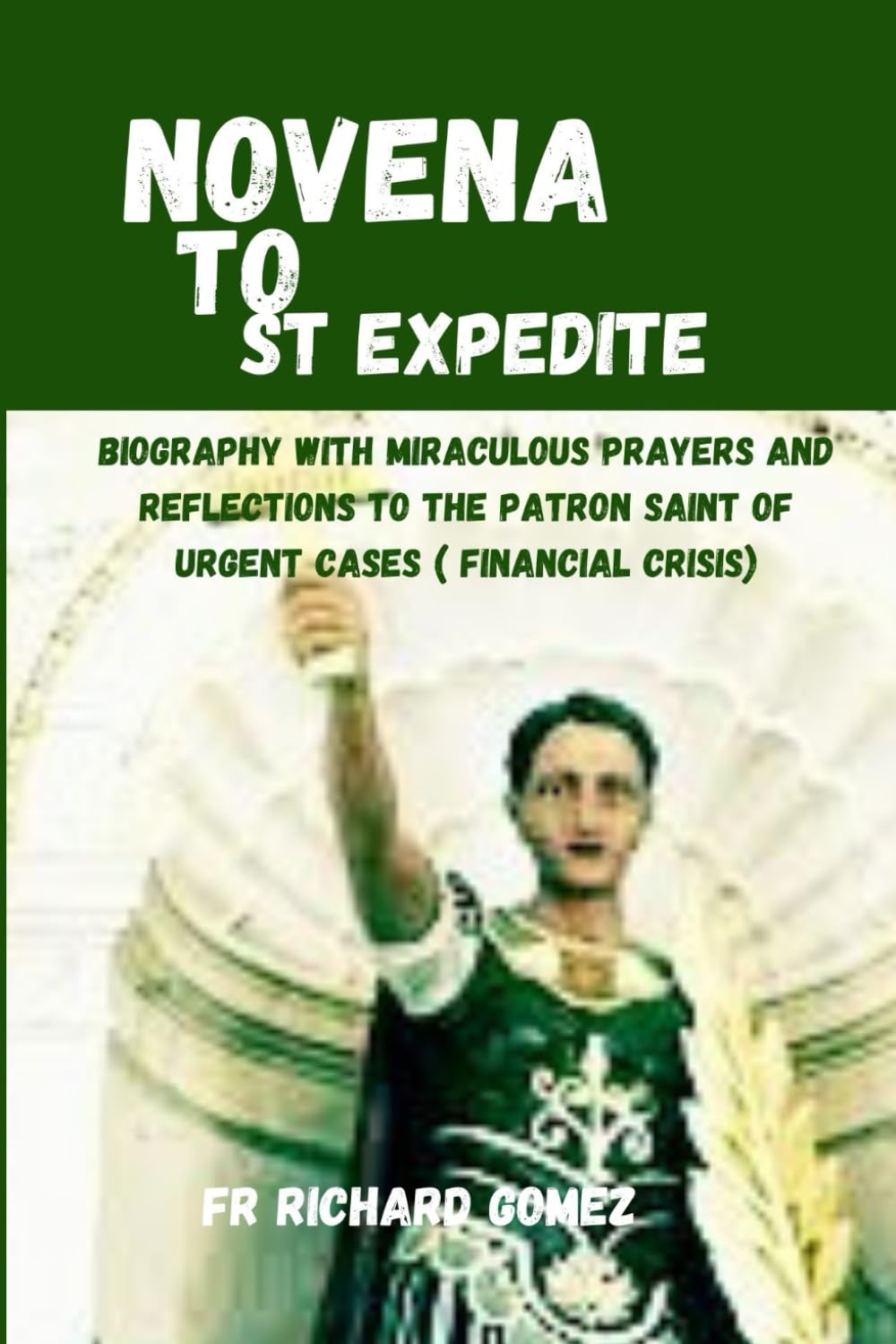 Novena to st expedite: Biography with miraculous prayers and reflections to the patron saint of urgent cases ( financial crisis)