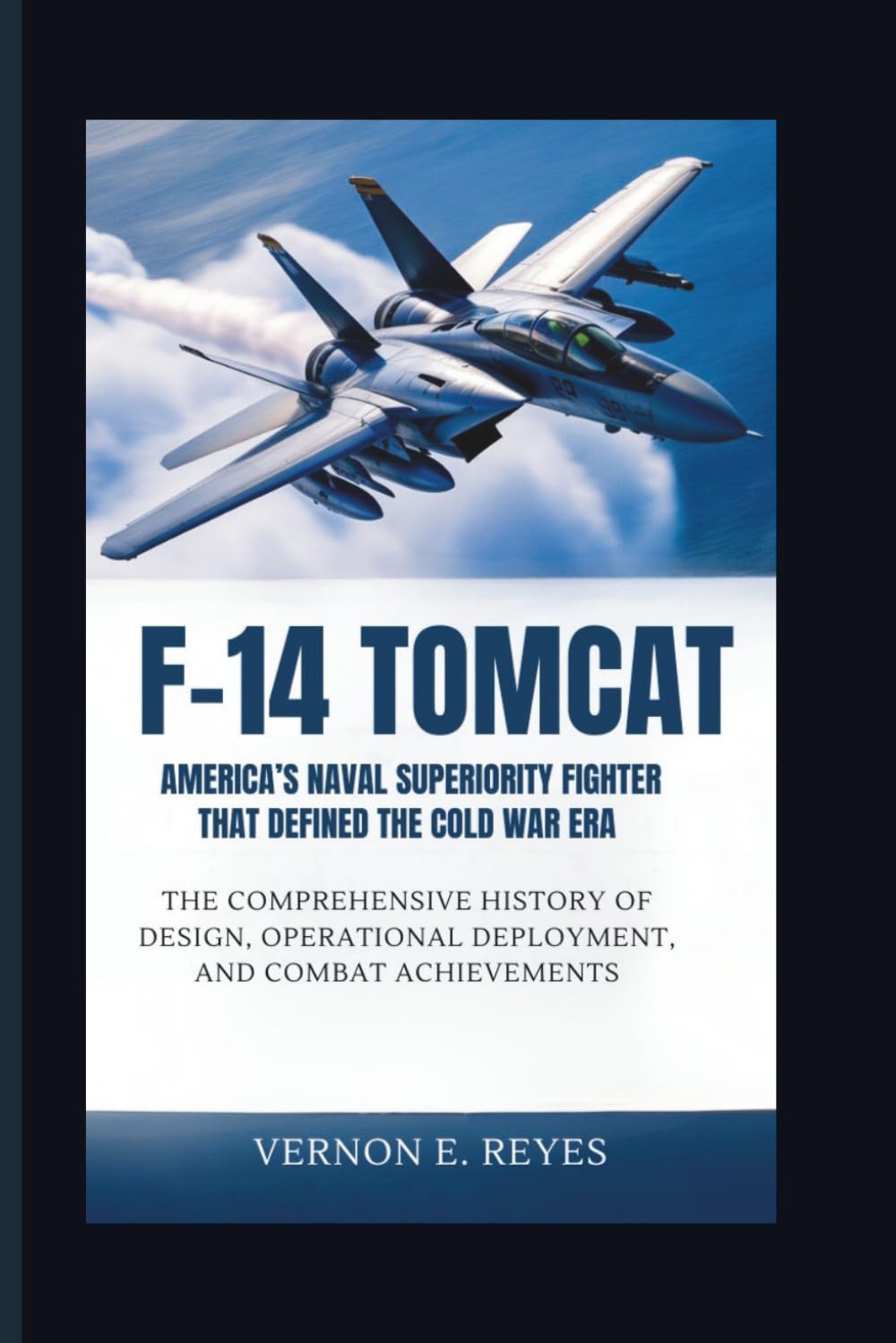 F‑14 Tomcat: America’s Naval Superiority Fighter That Defined the Cold War Era: The Comprehensive History of Design, Operational Deployment, and Combat Achievements