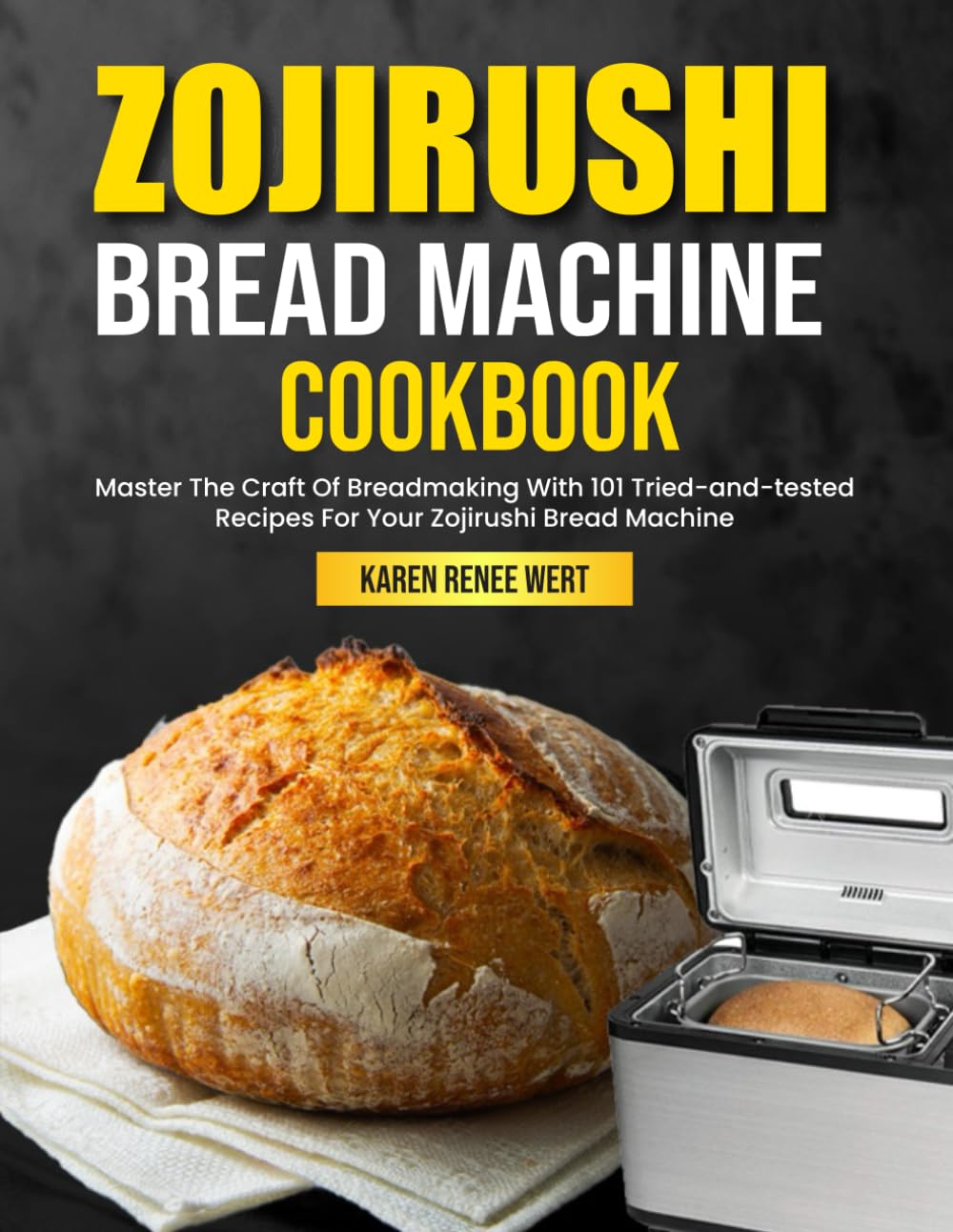 Zojirushi Bread Machine Cookbook: Master The Craft Of Breadmaking With 101 Tried-and-tested Recipes For Your Zojirushi Bread Machine