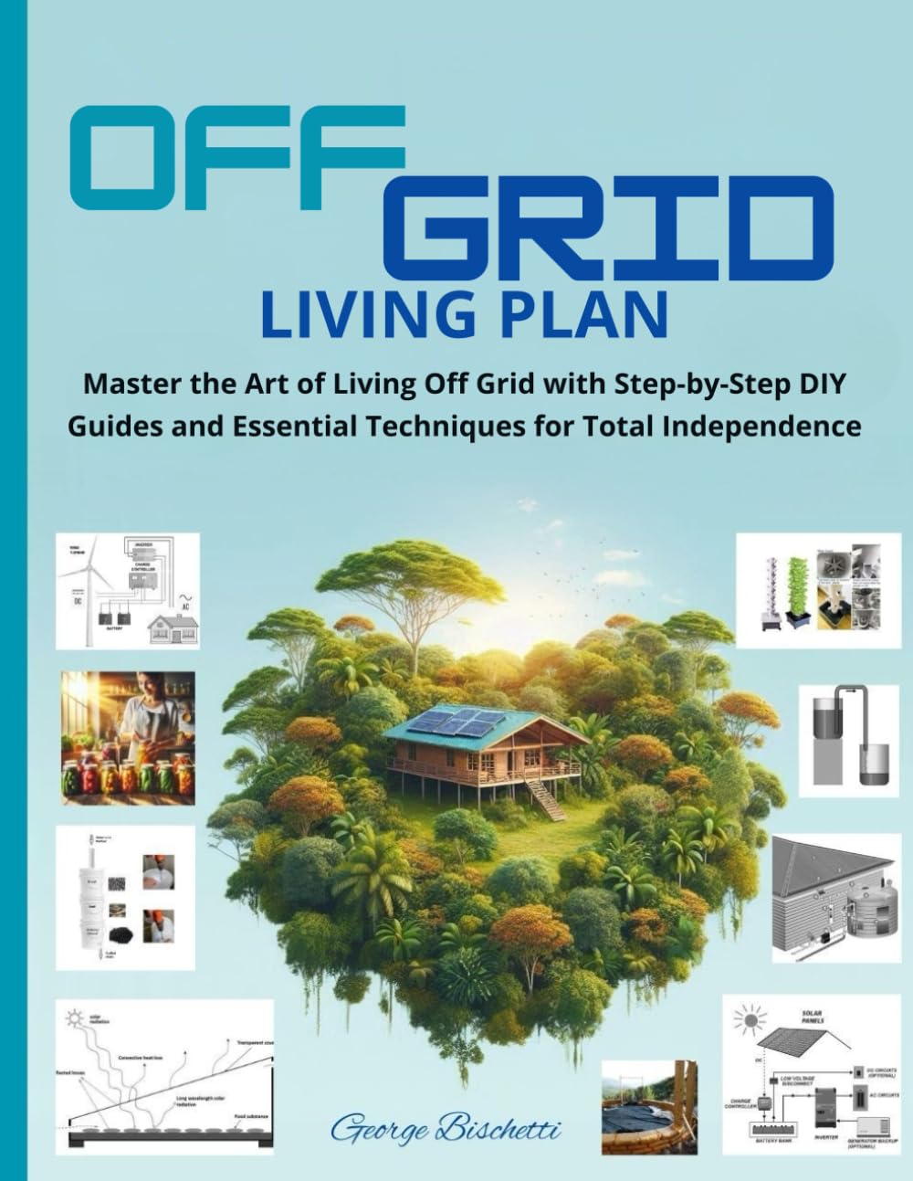 OFF GRID LIVING PLAN: Master the Art of Off-Grid Living with Step-by-Step DIY Guides and Essential Techniques for Total Independence
