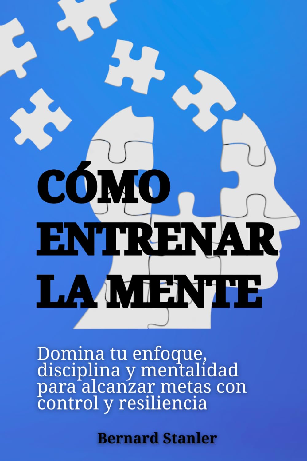 Cómo entrenar la mente: Domina tu enfoque, disciplina y mentalidad para alcanzar metas con control y resiliencia