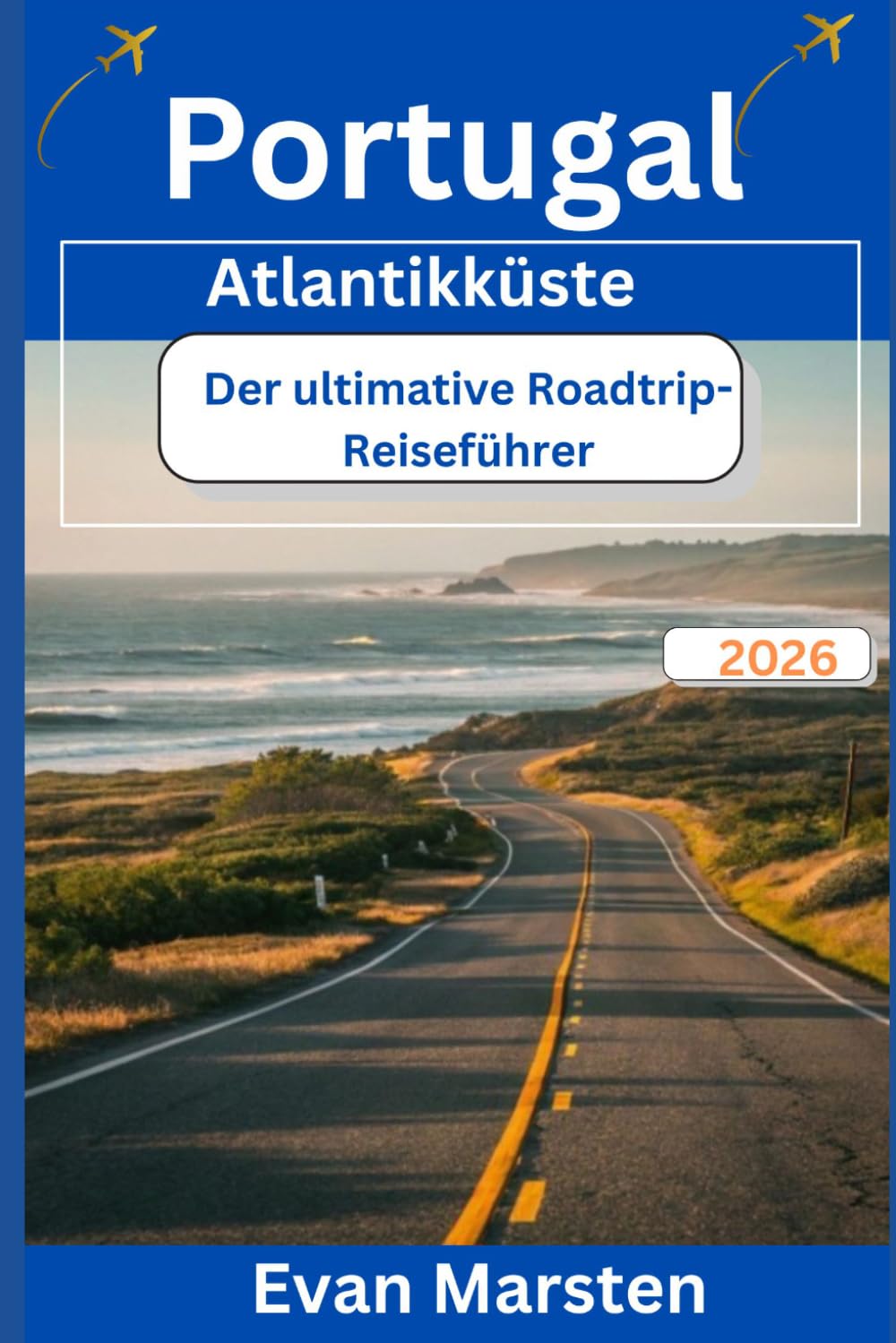 Portugal Atlantikküste: Der ultimative Roadtrip-Reiseführer (2026): Ihr umfassender Reiseführer zu malerischen Routen, versteckten Stränden, ... für Europas wildeste Küstenreise