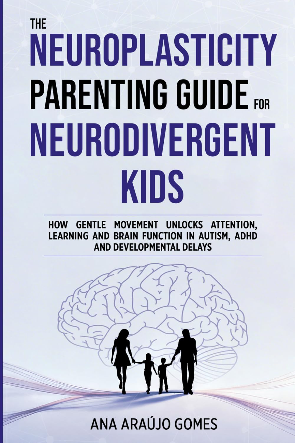 The Neuroplasticity Parenting Guide for Neurodivergent Kids: How Gentle Movement Unlocks Attention, Learning and Brain Function in Autism, ADHD and Developmental Delays