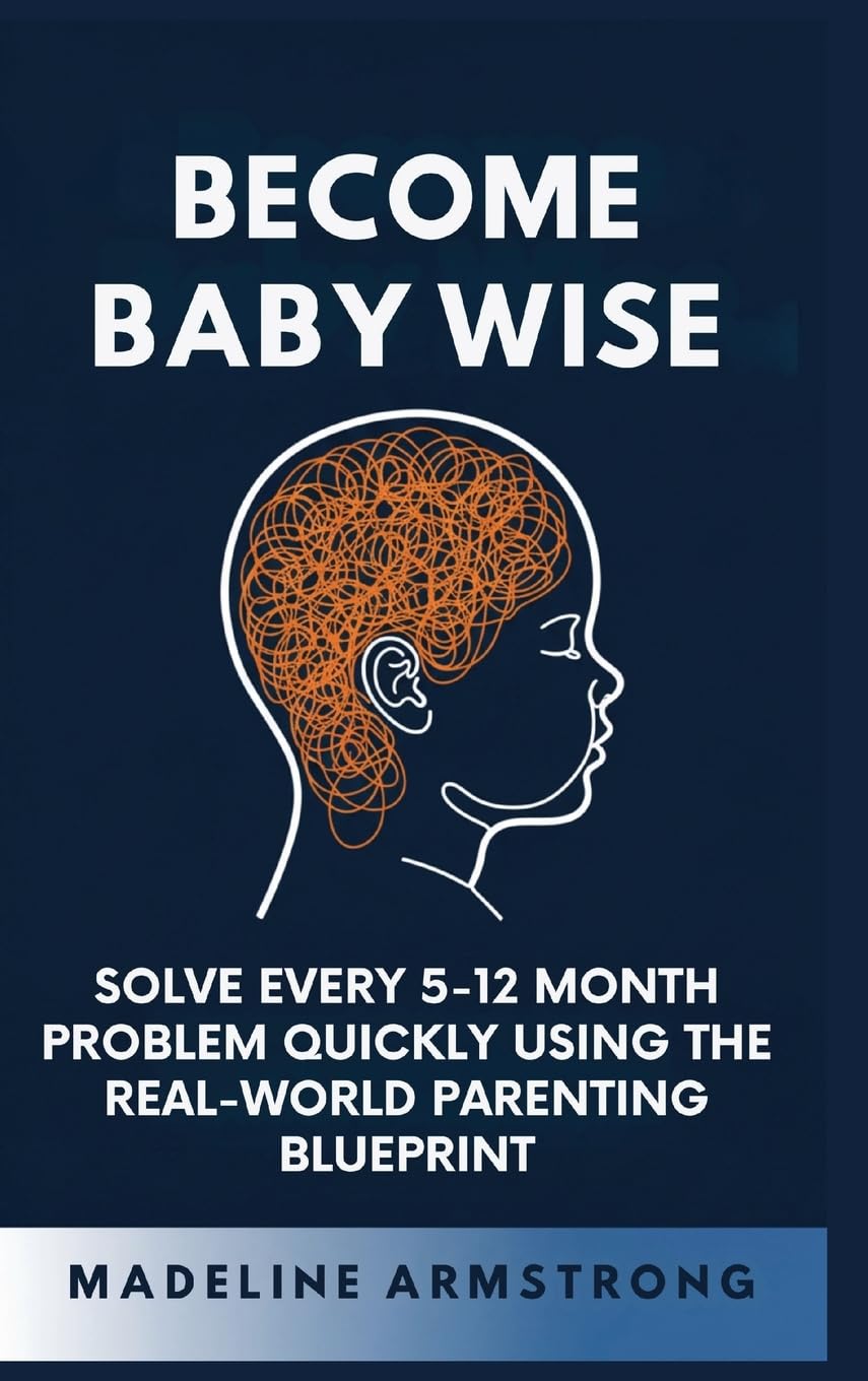 Become Baby Wise: Solve Every 5-12 Month Problem Quickly Using the Real-World Parenting Blueprint