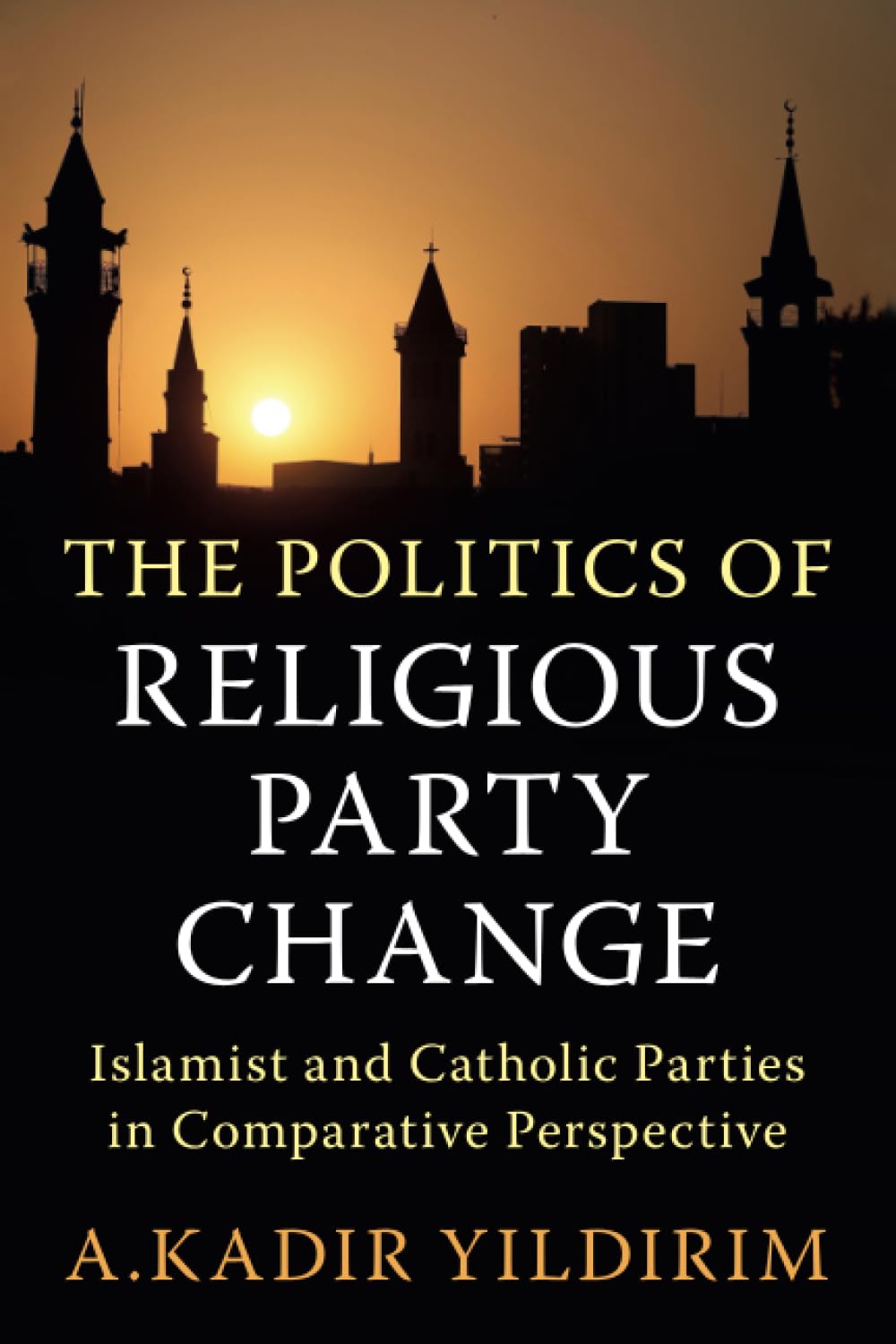 The Politics of Religious Party Change: Islamist and Catholic Parties in Comparative Perspective (Cambridge Studies in Social Theory, Religion and Politics)