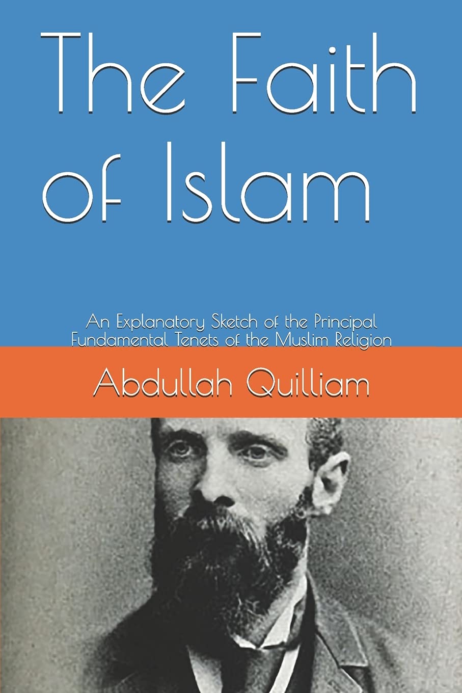 The Faith of Islam: An Explanatory Sketch of the Principal Fundamental Tenets of the Muslim Religion