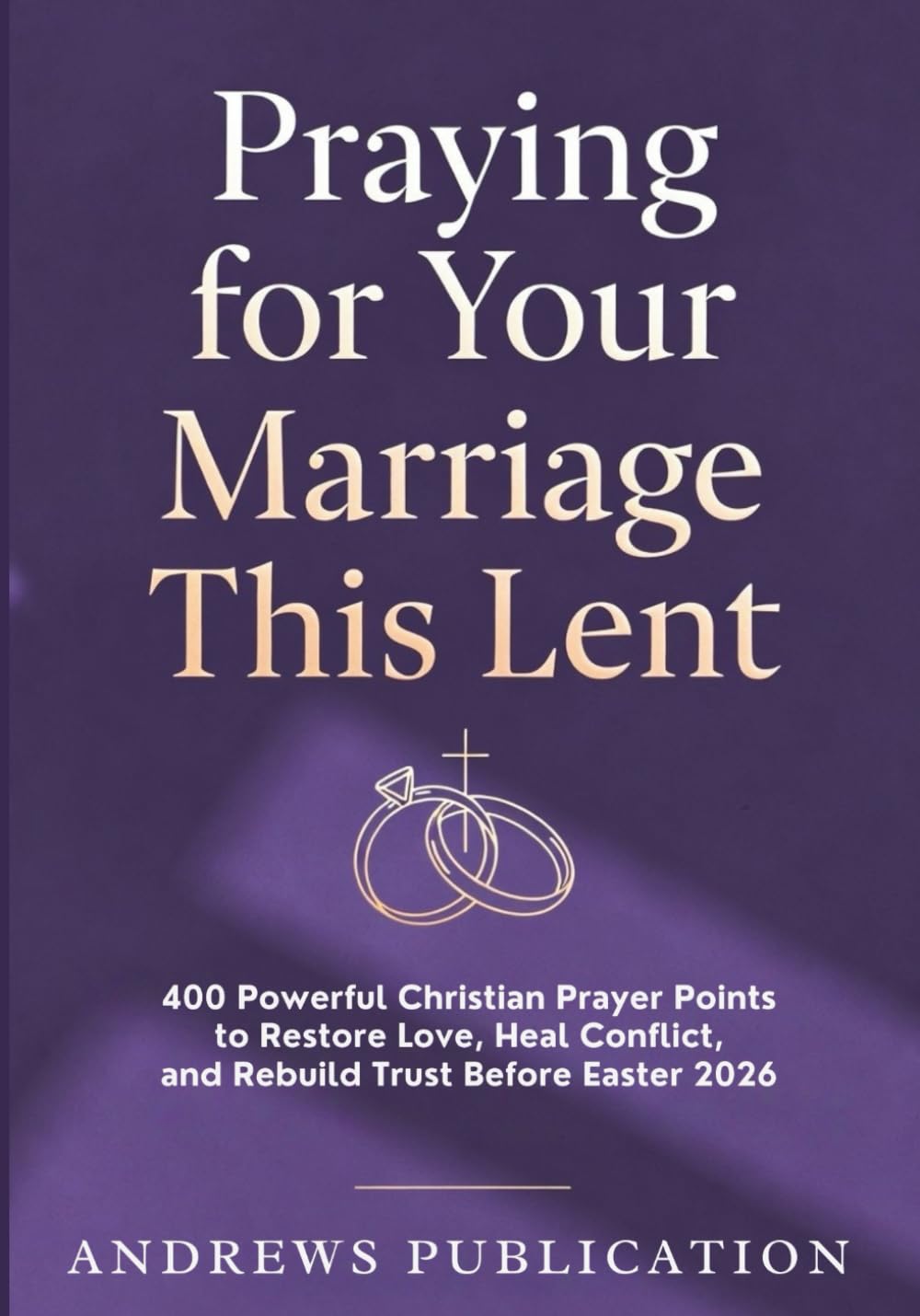Praying for Your Marriage This Lent: 400 Powerful Christian Prayer Points to Restore Love, Heal Conflict, and Rebuild Trust Before Easter 2026