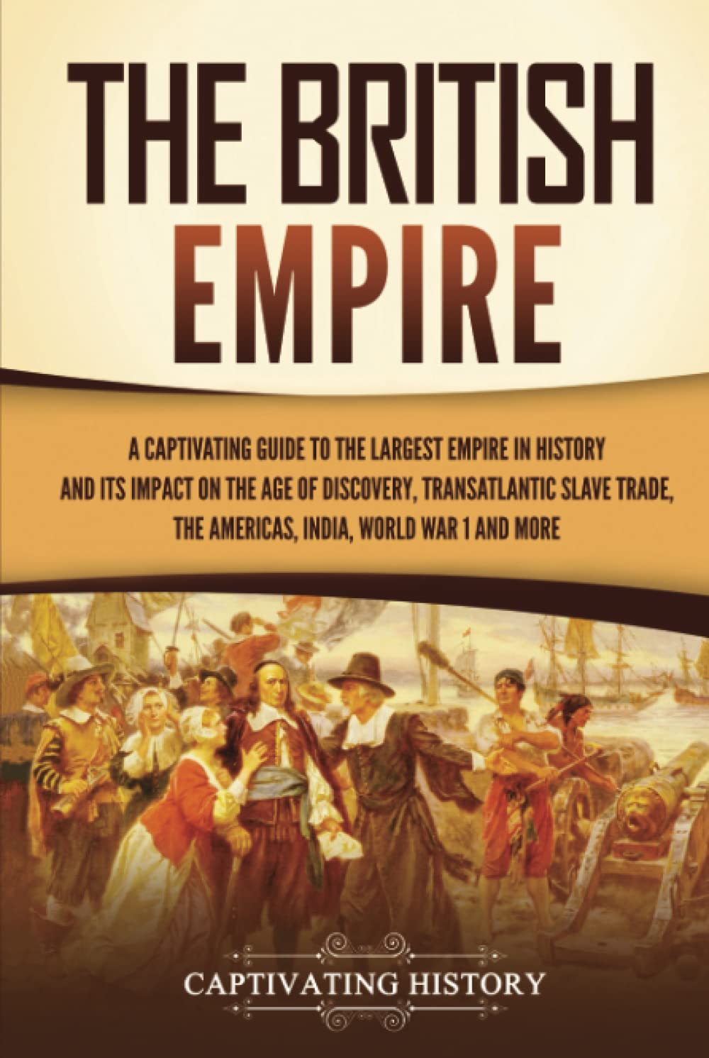 The British Empire: A Captivating Guide to the Largest Empire in History and its Impact on the Age of Discovery, Transatlantic Slave Trade, the ... War 1 and more (Exploring England's Past)