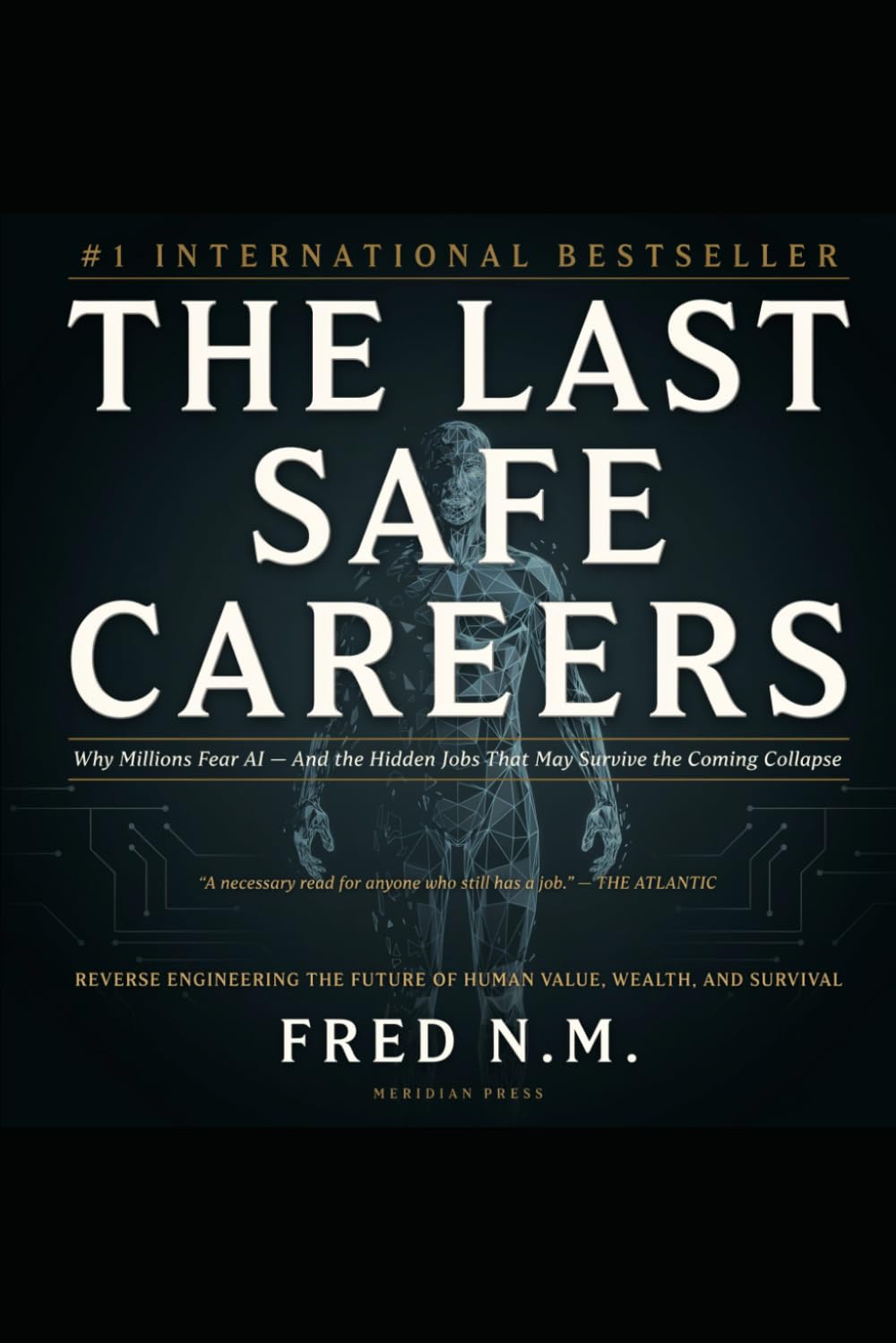 THE LAST SAFE CAREERS: Why Millions Fear AI — And the Hidden Jobs That May Survive the Coming Collapse Reverse Engineering the Future of Human Value, Wealth, and Survival