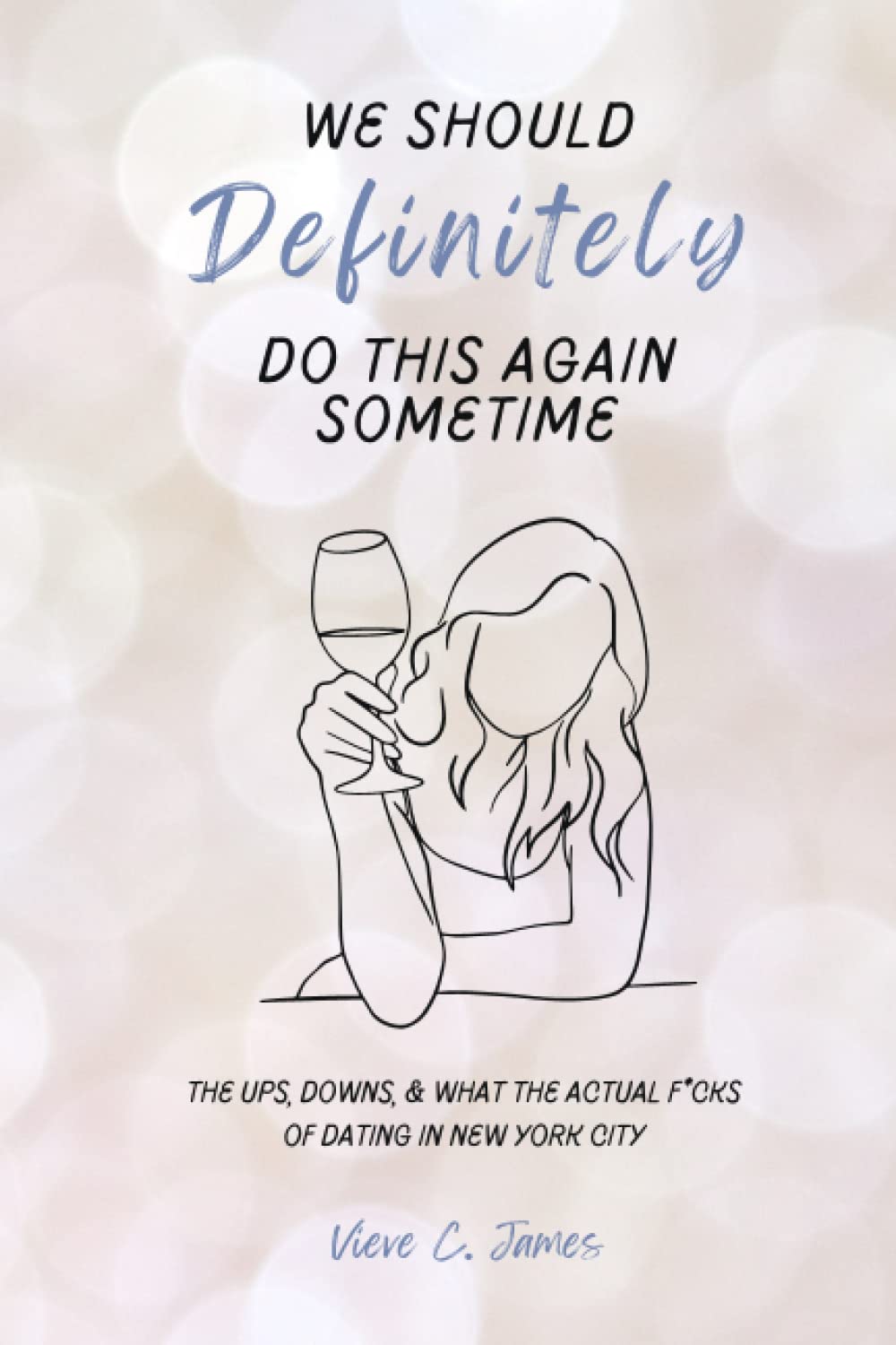 We Should Definitely Do This Again Sometime: The ups, downs, and “what the actual f*cks” of dating in New York City.