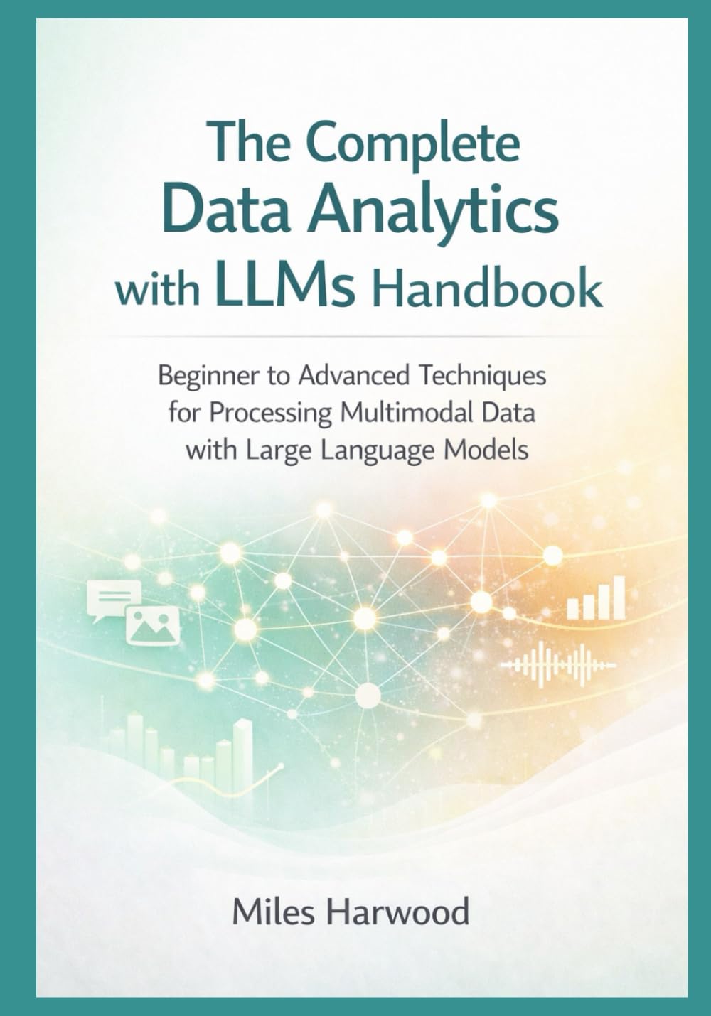 The Complete Data Analytics with LLMs Handbook: Beginner to Advanced Techniques for Processing Multimodal Data with Large Language Models: 3 (The LLM Data Analytics Series)
