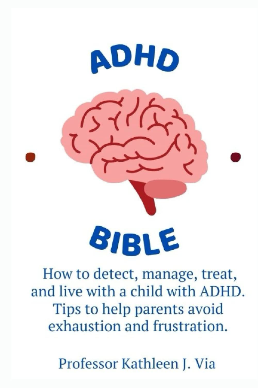 ADHD BIBLE:: How to detect, manage, treat and live with a child with ADHD. Tips to help parents avoid exhaustion and frustration.